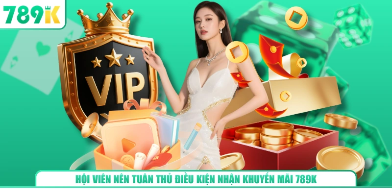 Hội viên nên tuân thủ điều kiện nhận khuyến mãi 789K